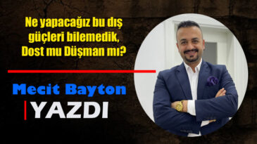 Ne yapacağız bu dış güçleri bilemedik, Dost mu Düşman mı?