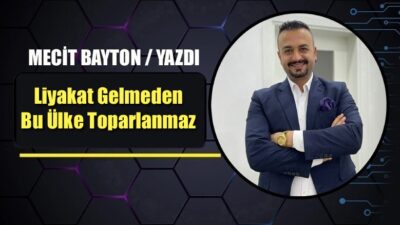Mecit Bayton'un yazdığı "Liyakat Gelmeden Bu Ülke Toparlanmaz" başlıklı köşe