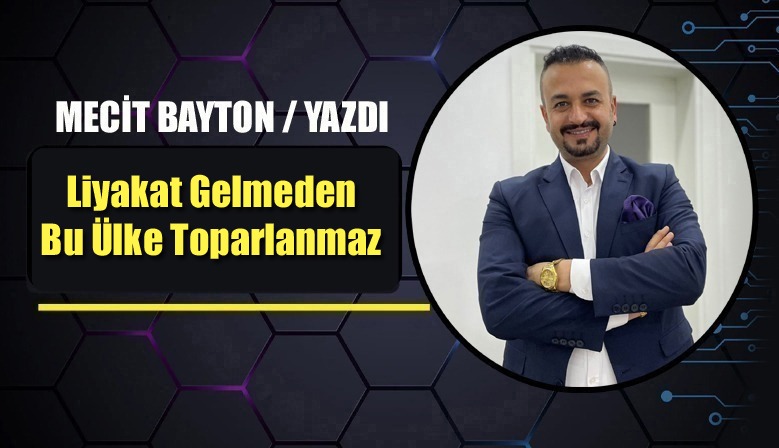 Mecit Bayton'un yazdığı "Liyakat Gelmeden Bu Ülke Toparlanmaz" başlıklı köşe