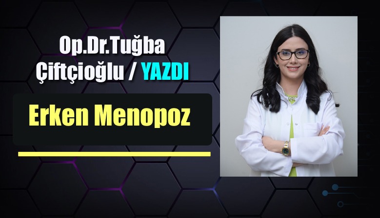 Op.Dr. Tuğba Çitçioğlu'nun yazdığı "Erken Menopoz Belirtileri ve Risk Faktörleri"
